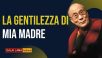 La gentilezza di mia madre